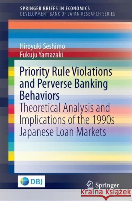 Priority Rule Violations and Perverse Banking Behaviors: Theoretical Analysis and Implications of the 1990s Japanese Loan Markets Seshimo, Hiroyuki 9789811058516 Springer