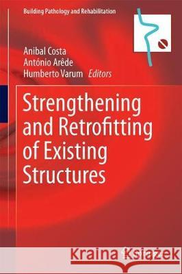 Strengthening and Retrofitting of Existing Structures Anibal Costa Antonio Arede Humberto Varum 9789811058578 Springer