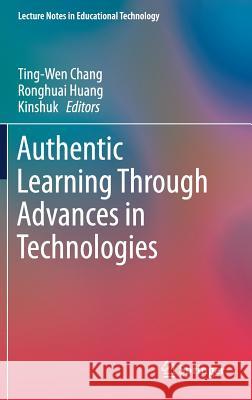 Authentic Learning Through Advances in Technologies Ting-Wen Chang Ronghuai Huang Kinshuk 9789811059292