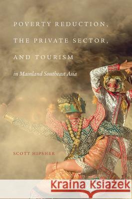 Poverty Reduction, the Private Sector, and Tourism in Mainland Southeast Asia Scott Hipsher 9789811059476 Palgrave MacMillan