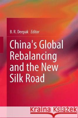 China's Global Rebalancing and the New Silk Road B. R. Deepak 9789811059711 Springer