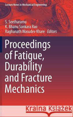 Proceedings of Fatigue, Durability and Fracture Mechanics S. Seetharamu K. Bhanu Sankara Rao Raghunath W. Khare 9789811060014