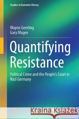 Quantifying Resistance: Political Crime and the People's Court in Nazi Germany Geerling, Wayne 9789811060076 Springer