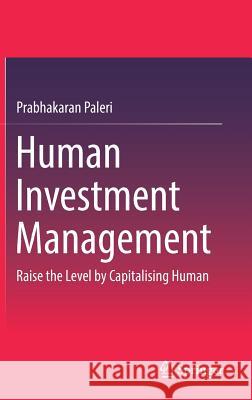 Human Investment Management: Raise the Level by Capitalising Human Paleri, Prabhakaran 9789811060229