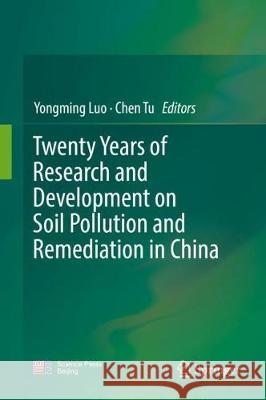 Twenty Years of Research and Development on Soil Pollution and Remediation in China Yongming Luo Chen Tu 9789811060281 Springer