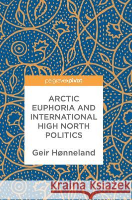 Arctic Euphoria and International High North Politics Geir Honneland 9789811060311 Palgrave MacMillan