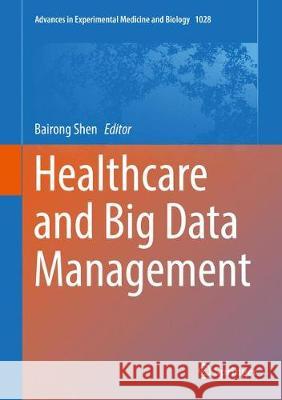 Healthcare and Big Data Management Bairong Shen 9789811060403 Springer