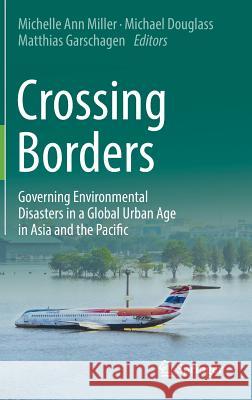 Crossing Borders: Governing Environmental Disasters in a Global Urban Age in Asia and the Pacific Miller, Michelle Ann 9789811061257 Springer