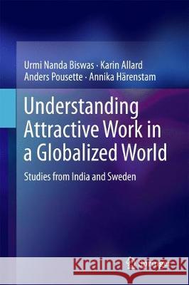 Understanding Attractive Work in a Globalized World: Studies from India and Sweden Biswas, Urmi Nanda 9789811061318 Springer