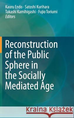 Reconstruction of the Public Sphere in the Socially Mediated Age Kaoru Endo Satoshi Kurihara Takashi Kamihigashi 9789811061370