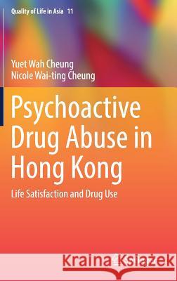 Psychoactive Drug Abuse in Hong Kong: Life Satisfaction and Drug Use Cheung, Yuet Wah 9789811061523 Springer