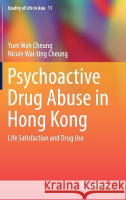 Psychoactive Drug Abuse in Hong Kong: Life Satisfaction and Drug Use Cheung, Yuet Wah 9789811061523