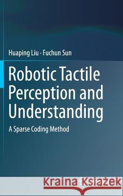 Robotic Tactile Perception and Understanding: A Sparse Coding Method Liu, Huaping 9789811061707 Springer