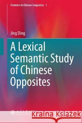 A Lexical Semantic Study of Chinese Opposites Jing Ding 9789811061837 Springer