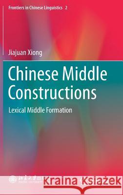 Chinese Middle Constructions: Lexical Middle Formation Xiong, Jiajuan 9789811061868 Springer
