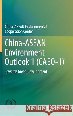 China-ASEAN Environment Outlook 1 (Caeo-1): Towards Green Development China-Asean Environmental Cooperation Ce 9789811062100 Springer