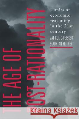 The Age of Post-Rationality: Limits of Economic Reasoning in the 21st Century Colic-Peisker, Val 9789811062582