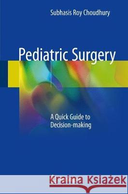 Pediatric Surgery: A Quick Guide to Decision-Making Choudhury, Subhasis Roy 9789811063039