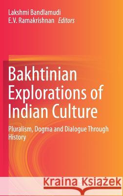 Bakhtinian Explorations of Indian Culture: Pluralism, Dogma and Dialogue Through History Bandlamudi, Lakshmi 9789811063121 Springer