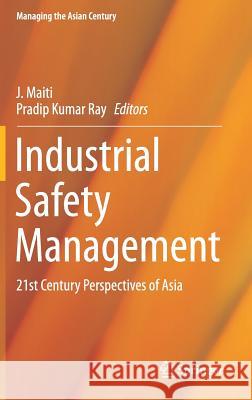 Industrial Safety Management: 21st Century Perspectives of Asia Maiti, J. 9789811063275