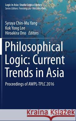 Philosophical Logic: Current Trends in Asia: Proceedings of Awpl-Tplc 2016 Yang, Syraya Chin-Mu 9789811063541