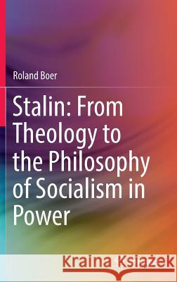 Stalin: From Theology to the Philosophy of Socialism in Power Roland Boer 9789811063664 Springer