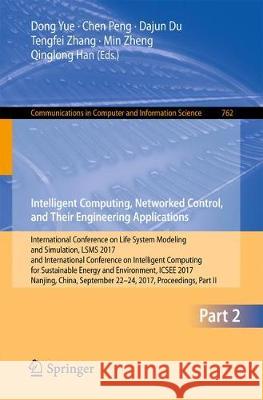 Intelligent Computing, Networked Control, and Their Engineering Applications: International Conference on Life System Modeling and Simulation, Lsms 20 Yue, Dong 9789811063725 Springer