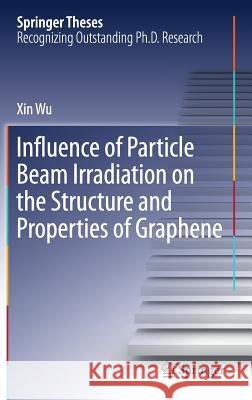 Influence of Particle Beam Irradiation on the Structure and Properties of Graphene Xin Wu 9789811064562 Springer