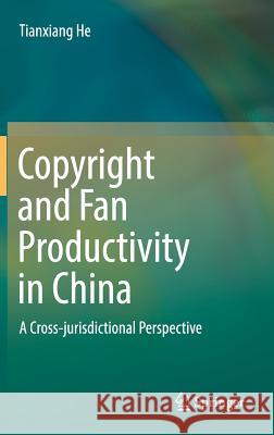 Copyright and Fan Productivity in China: A Cross-Jurisdictional Perspective He, Tianxiang 9789811065071
