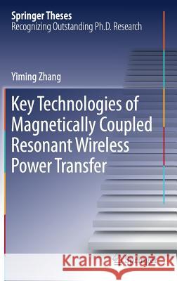 Key Technologies of Magnetically-Coupled Resonant Wireless Power Transfer Yiming Zhang 9789811065378 Springer