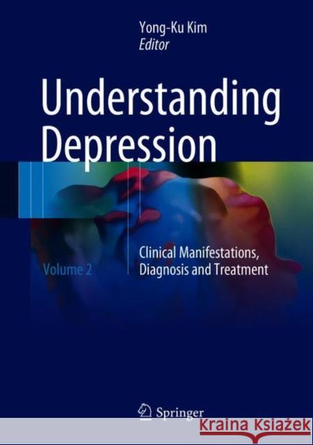 Understanding Depression: Volume 2. Clinical Manifestations, Diagnosis and Treatment Kim, Yong-Ku 9789811065767 Springer