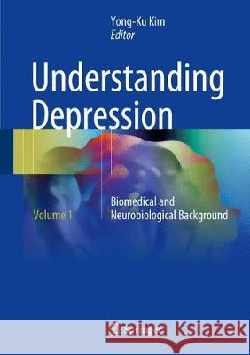 Understanding Depression: Volume 1. Biomedical and Neurobiological Background Kim, Yong-Ku 9789811065798 Springer