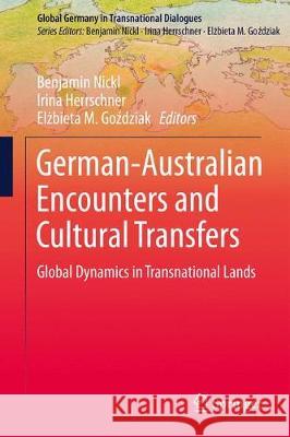 German-Australian Encounters and Cultural Transfers: Global Dynamics in Transnational Lands Nickl, Benjamin 9789811065989 Springer