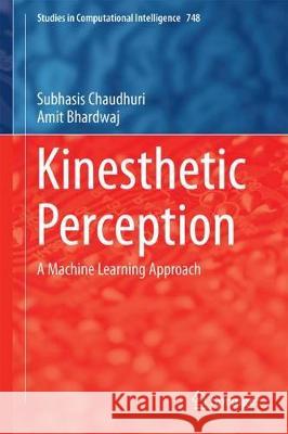 Kinesthetic Perception: A Machine Learning Approach Chaudhuri, Subhasis 9789811066917