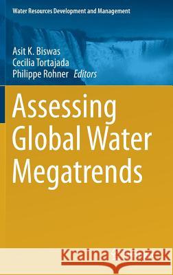 Assessing Global Water Megatrends Asit K. Biswas Cecilia Tortajada Philippe Rohner 9789811066948 Springer
