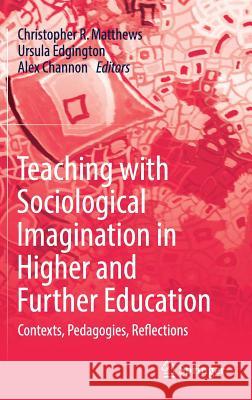 Teaching with Sociological Imagination in Higher and Further Education: Contexts, Pedagogies, Reflections Matthews, Christopher R. 9789811067242