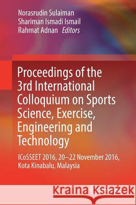 Proceedings of the 3rd International Colloquium on Sports Science, Exercise, Engineering and Technology: Icosseet 2016, 20-22 November 2016, Kota Kina Sulaiman, Norasrudin 9789811067716 Springer