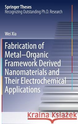 Fabrication of Metal-Organic Framework Derived Nanomaterials and Their Electrochemical Applications Wei Xia 9789811068102 Springer