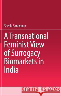A Transnational Feminist View of Surrogacy Biomarkets in India Sheela Saravanan 9789811068683 Springer