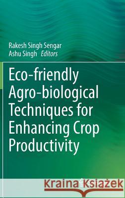 Eco-Friendly Agro-Biological Techniques for Enhancing Crop Productivity Sengar, Rakesh Singh 9789811069338