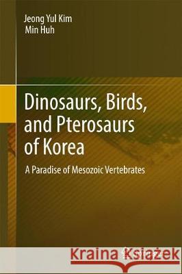 Dinosaurs, Birds, and Pterosaurs of Korea: A Paradise of Mesozoic Vertebrates Kim, Jeong Yul 9789811069970 Springer