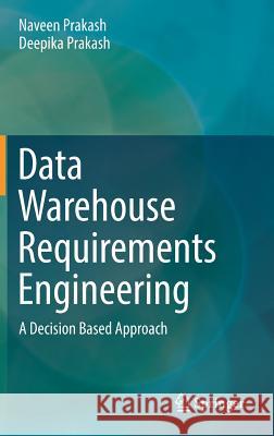 Data Warehouse Requirements Engineering: A Decision Based Approach Prakash, Naveen 9789811070181