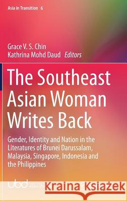 The Southeast Asian Woman Writes Back: Gender, Identity and Nation in the Literatures of Brunei Darussalam, Malaysia, Singapore, Indonesia and the Phi Chin, Grace V. S. 9789811070648 Springer