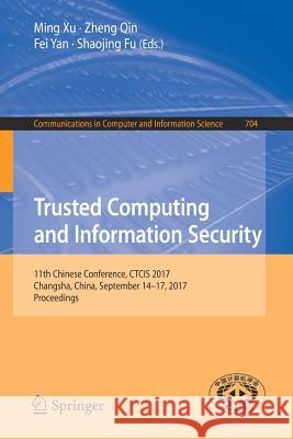Trusted Computing and Information Security: 11th Chinese Conference, Ctcis 2017, Changsha, China, September 14-17, 2017, Proceedings Xu, Ming 9789811070792 Springer