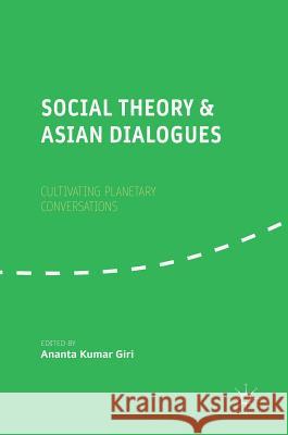 Social Theory and Asian Dialogues: Cultivating Planetary Conversations Giri, Ananta Kumar 9789811070945 Palgrave MacMillan