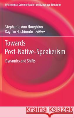 Towards Post-Native-Speakerism: Dynamics and Shifts Houghton, Stephanie Ann 9789811071607 Springer