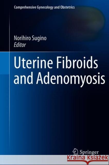 Uterine Fibroids and Adenomyosis Norihiro Sugino 9789811071669 Springer