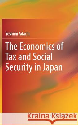 The Economics of Tax and Social Security in Japan Yoshimi Adachi 9789811071751