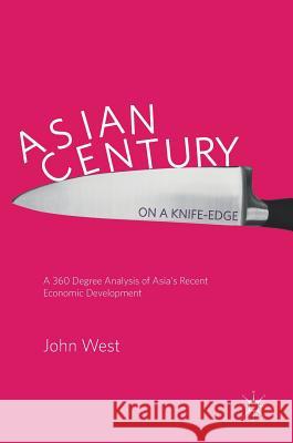Asian Century... on a Knife-Edge: A 360 Degree Analysis of Asia's Recent Economic Development West, John 9789811071812