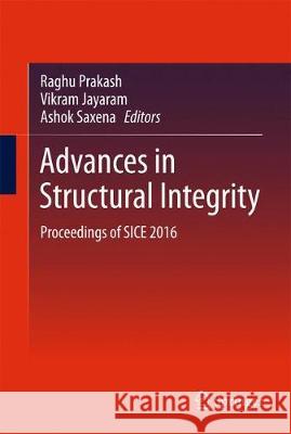 Advances in Structural Integrity: Proceedings of Sice 2016 Prakash, Raghu 9789811071966